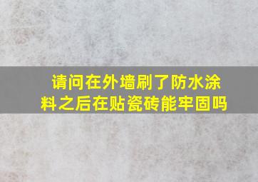 请问在外墙刷了防水涂料之后在贴瓷砖能牢固吗