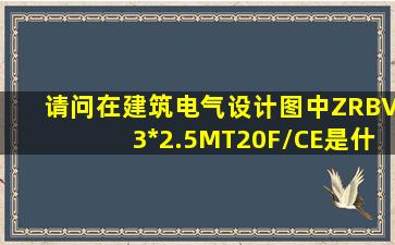 请问在建筑电气设计图中ZRBV3*2.5MT20F/CE是什么意思