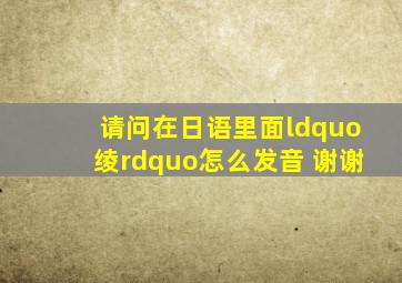 请问在日语里面“绫”怎么发音 ,谢谢