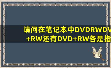 请问在笔记本中DVDRW、DVD+RW,还有DVD+RW各是指什么意思啊?