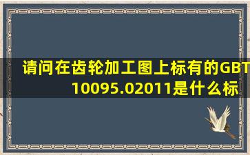 请问在齿轮加工图上标有的GBT10095.02011是什么标准啊