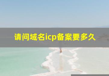 请问域名icp备案要多久