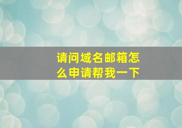 请问域名邮箱怎么申请;帮我一下