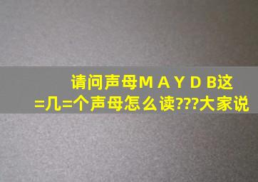 请问声母M A Y D B这=几=个声母怎么读???大家说