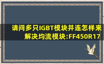 请问多只IGBT模块并连怎样来解决均流,模块:FF450R17ME4