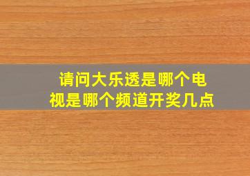 请问大乐透是哪个电视是哪个频道开奖几点