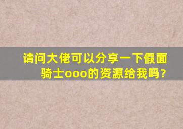 请问大佬可以分享一下假面骑士ooo的资源给我吗?