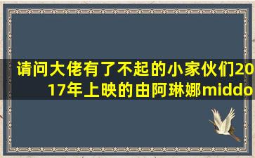 请问大佬有了不起的小家伙们2017年上映的由阿琳娜·萨沃斯提科娃...