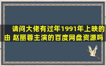 请问大佬有过年1991年上映的由 赵丽蓉主演的百度网盘资源吗