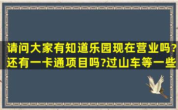 请问大家,有知道乐园现在营业吗?还有一卡通项目吗?过山车等一些...