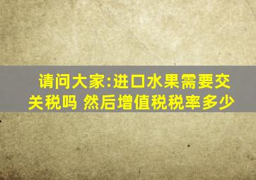 请问大家:进口水果需要交关税吗 然后,增值税税率多少