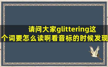 请问大家glittering这个词要怎么读啊,看音标的时候发现读出来和录音...