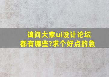 请问大家ui设计论坛都有哪些?求个好点的,急