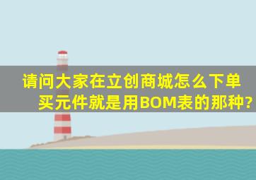 请问大家在立创商城怎么下单买元件,就是用BOM表的那种?