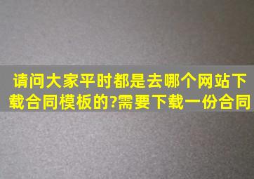 请问大家平时都是去哪个网站下载合同模板的?需要下载一份合同。