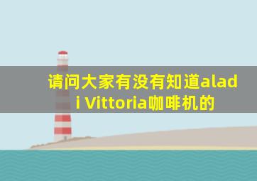 请问大家有没有知道aladi Vittoria咖啡机的