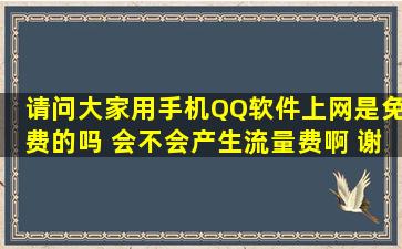 请问大家用手机QQ软件上网是免费的吗 会不会产生流量费啊 谢谢大家