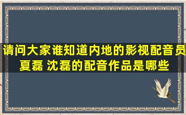 请问大家谁知道内地的影视配音员 夏磊 沈磊的配音作品是哪些 包括...