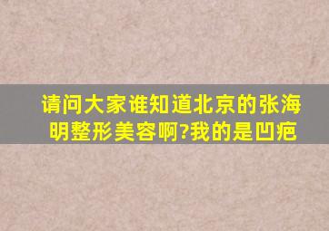 请问大家谁知道北京的张海明整形美容啊?我的是凹疤