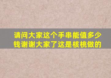 请问大家这个手串能值多少钱,谢谢大家了,这是核桃做的