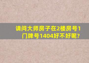 请问大师房子在2楼,房号1,门牌号1404,好不好呢?