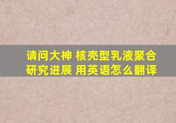 请问大神 核壳型乳液聚合研究进展 用英语怎么翻译