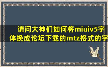 请问大神们如何将miuiv5字体换成论坛下载的mtz格式的字体?