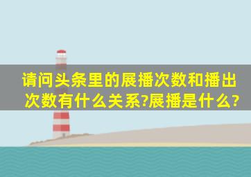 请问头条里的展播次数和播出次数有什么关系?展播是什么?