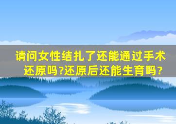 请问女性结扎了还能通过手术还原吗?还原后还能生育吗?