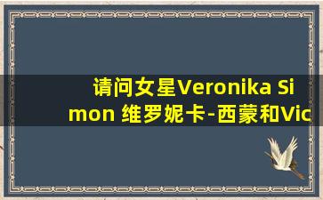 请问女星Veronika Simon (维罗妮卡-西蒙)和Victoria Kruz(维多利亚-...