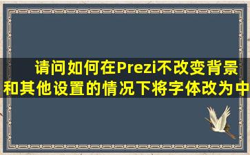 请问如何在Prezi不改变背景和其他设置的情况下将字体改为中文字体??
