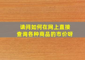 请问如何在网上直接查询各种商品的市价呀