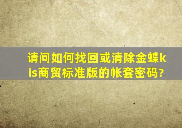 请问如何找回或清除金蝶kis商贸标准版的帐套密码?