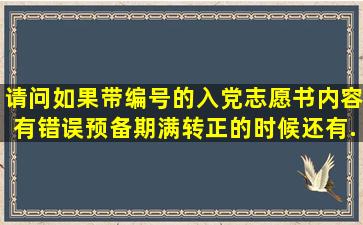 请问如果带编号的入党志愿书内容有错误,预备期满转正的时候,还有...