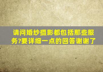 请问婚纱摄影都包括那些服务?要详细一点的回答,谢谢了