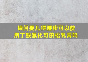 请问婴儿得湿疹,可以使用丁酸氢化可的松乳膏吗