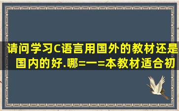 请问学习C语言用国外的教材还是国内的好.哪=一=本教材适合初学者