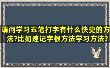 请问学习五笔打字有什么快捷的方法?比如速记字根方法,学习方法?