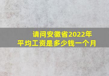 请问安徽省2022年平均工资是多少钱一个月