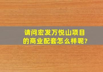 请问宏发万悦山项目的商业配套怎么样呢?