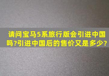 请问宝马5系旅行版会引进中国吗?引进中国后的售价又是多少?