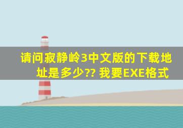 请问寂静岭3中文版的下载地址是多少?? 我要EXE格式