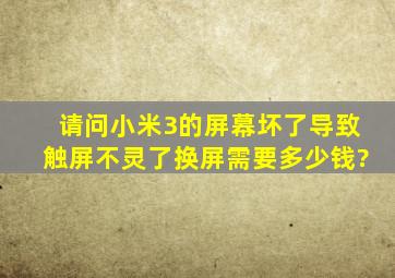 请问小米3的屏幕坏了,导致触屏不灵了,换屏需要多少钱?