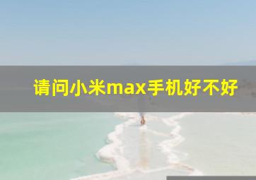 请问小米max手机好不好