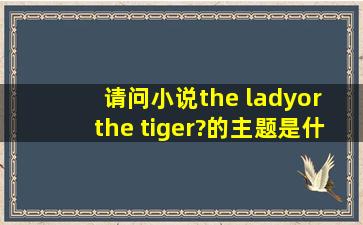 请问小说《the lady , or the tiger?》的主题是什么?