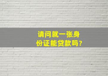 请问就一张身份证能贷款吗?