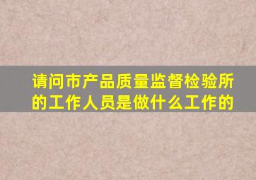 请问市产品质量监督检验所的工作人员是做什么工作的