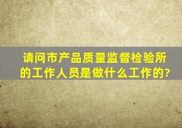 请问市产品质量监督检验所的工作人员是做什么工作的?