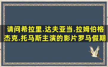 请问希拉里.达夫,亚当.拉姆伯格,杰克.托马斯主演的影片《罗马假期》...