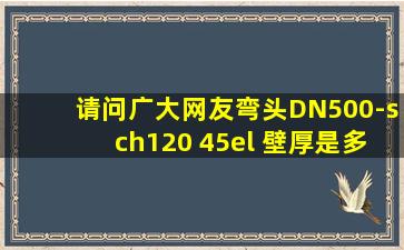 请问广大网友弯头DN500-sch120 45el 壁厚是多少?